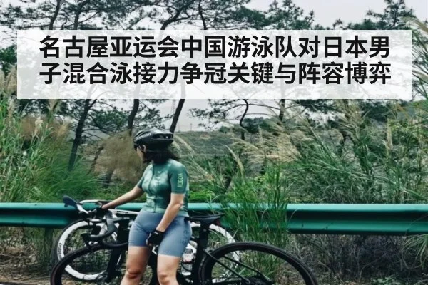 名古屋亚运会中国游泳队对日本男子混合泳接力争冠关键与阵容博弈