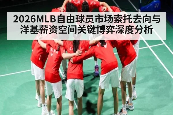 2026MLB自由球员市场索托去向与洋基薪资空间关键博弈深度分析
