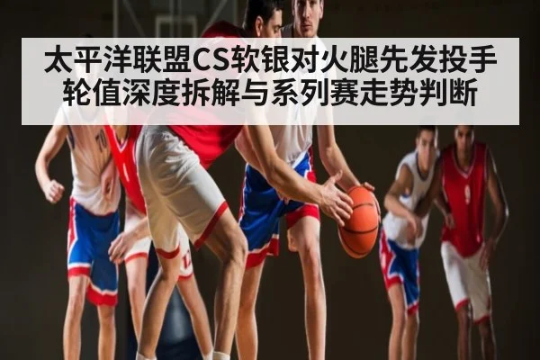 太平洋联盟CS软银对火腿先发投手轮值深度拆解与系列赛走势判断
